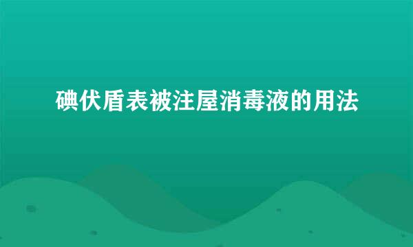 碘伏盾表被注屋消毒液的用法