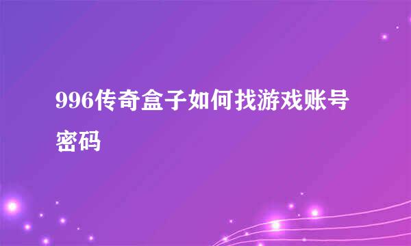 996传奇盒子如何找游戏账号密码