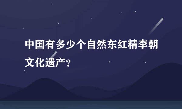 中国有多少个自然东红精李朝文化遗产？