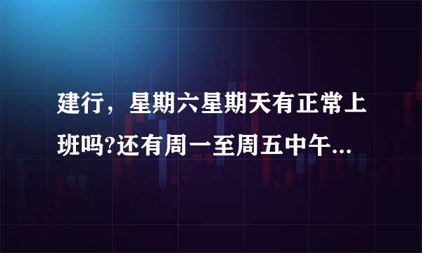 建行，星期六星期天有正常上班吗?还有周一至周五中午是几点开始上班?