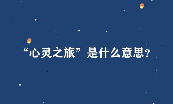 “心灵之旅”是什么意思？