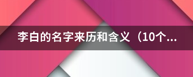 李白的名字来历和含义（10个字）？