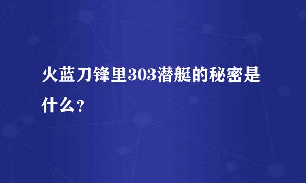 火蓝刀锋里303潜艇的秘密是什么？