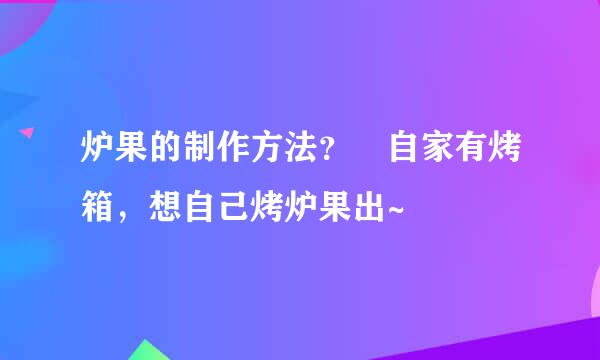 炉果的制作方法？ 自家有烤箱，想自己烤炉果出~