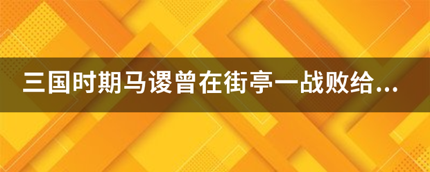 三国时期马包知管冷谡曾在街亭一战败给哪个魏国大将