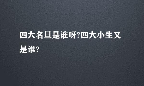 四大名旦是谁呀?四大小生又是谁?