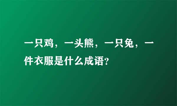 一只鸡，一头熊，一只兔，一件衣服是什么成语？