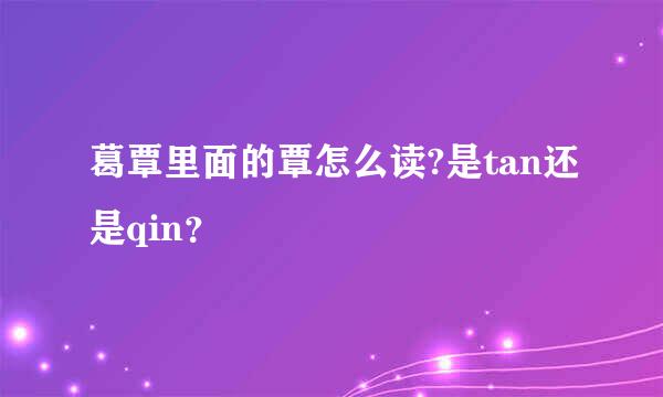 葛覃里面的覃怎么读?是tan还是qin？