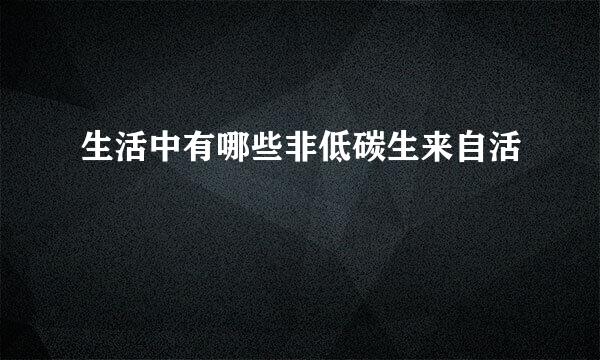 生活中有哪些非低碳生来自活