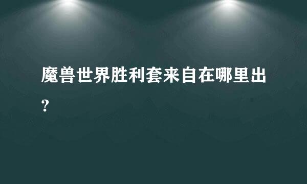 魔兽世界胜利套来自在哪里出?