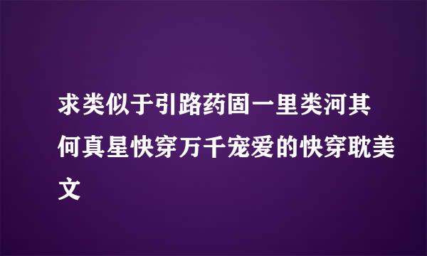 求类似于引路药固一里类河其何真星快穿万千宠爱的快穿耽美文