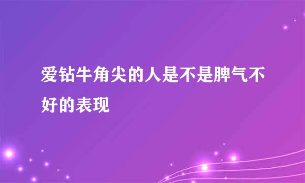 爱钻牛角尖的人是不是脾气不好的表现