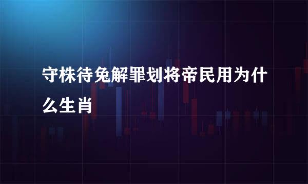 守株待兔解罪划将帝民用为什么生肖