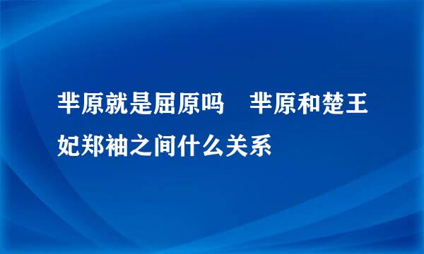 芈原就是屈原吗 芈原和楚王妃郑袖之间什么关系