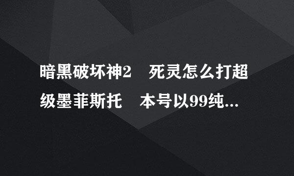 暗黑破坏神2 死灵怎么打超级墨菲斯托 本号以99纯召唤 无修改