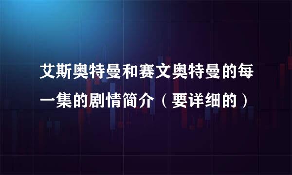 艾斯奥特曼和赛文奥特曼的每一集的剧情简介（要详细的）