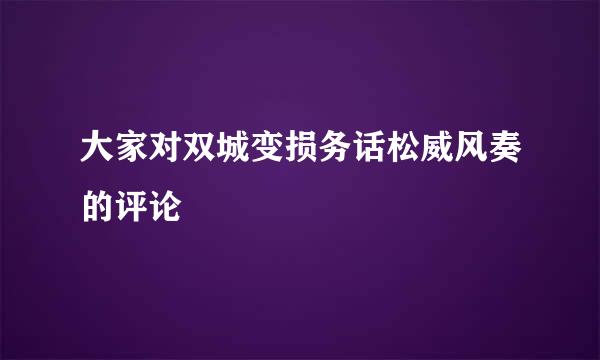 大家对双城变损务话松威风奏的评论