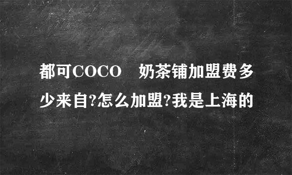 都可COCO 奶茶铺加盟费多少来自?怎么加盟?我是上海的