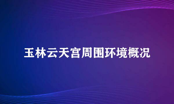 玉林云天宫周围环境概况