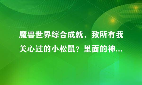 魔兽世界综合成就，致所有我关心过的小松鼠？里面的神龛苍蝇在翡翠官小林哪里啊，坐标是来自多少啊。