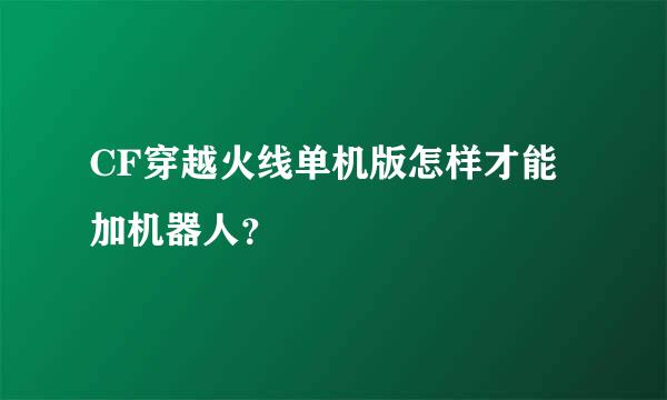 CF穿越火线单机版怎样才能加机器人？