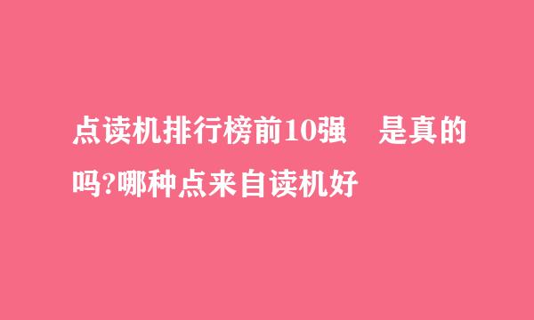 点读机排行榜前10强 是真的吗?哪种点来自读机好