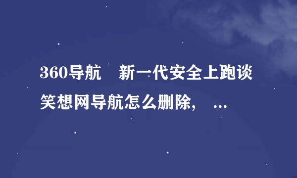 360导航 新一代安全上跑谈笑想网导航怎么删除, 我的搜狗现在打开就是360 怎么都删除不了