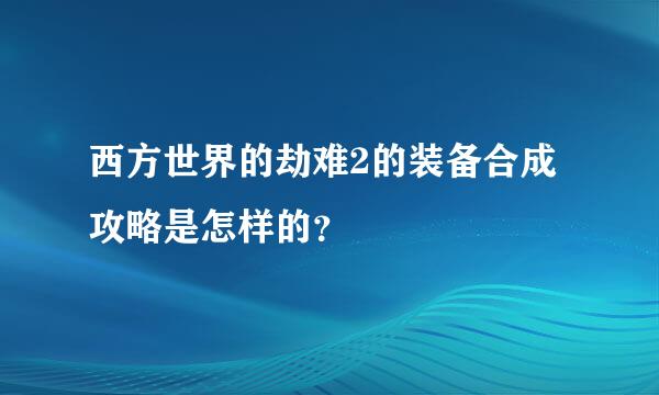 西方世界的劫难2的装备合成攻略是怎样的？