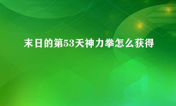 末日的第53天神力拳怎么获得