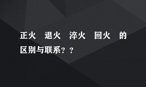 正火 退火 淬火 回火 的区别与联系？？