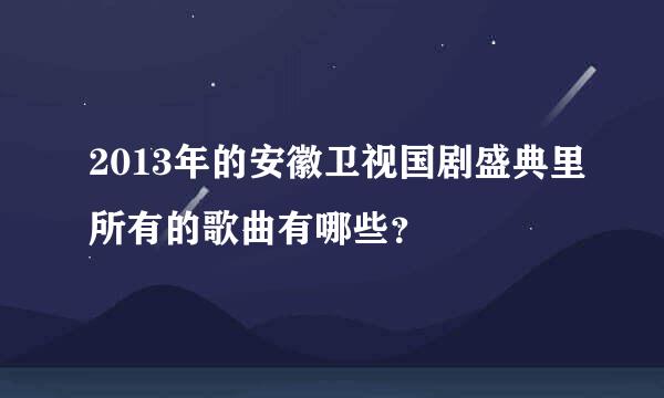 2013年的安徽卫视国剧盛典里所有的歌曲有哪些？