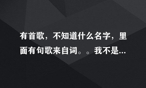 有首歌，不知道什么名字，里面有句歌来自词。。我不是爱情里的留级生