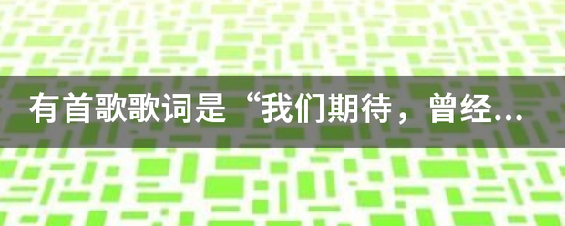 有首歌歌词是“我们期待，曾经拥有”是那首？