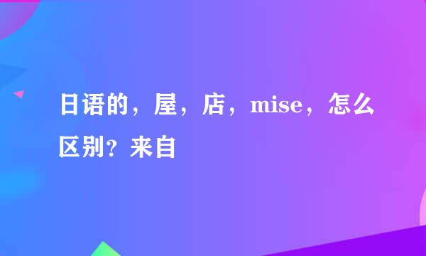 日语的，屋，店，mise，怎么区别？来自