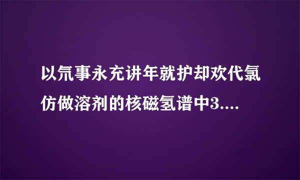 以氘事永充讲年就护却欢代氯仿做溶剂的核磁氢谱中3.5处是什么基团出比众啊的峰