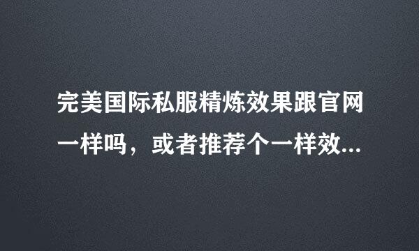 完美国际私服精炼效果跟官网一样吗，或者推荐个一样效果的私来自服~