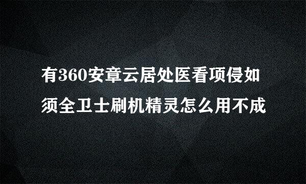 有360安章云居处医看项侵如须全卫士刷机精灵怎么用不成