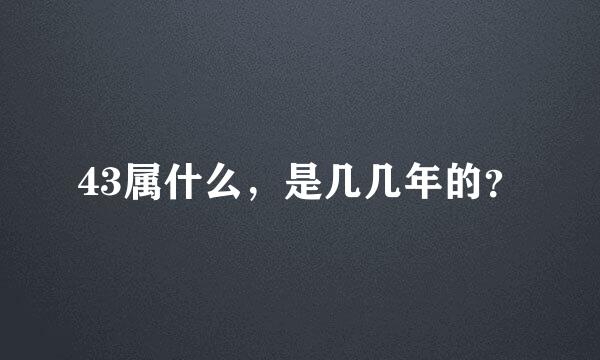 43属什么，是几几年的？