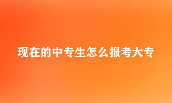 现在的中专生怎么报考大专