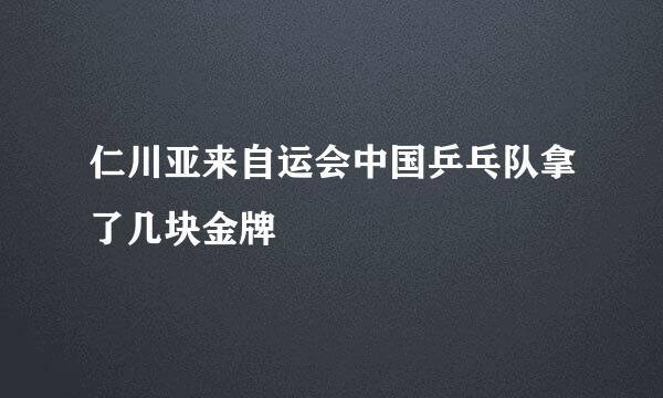 仁川亚来自运会中国乒乓队拿了几块金牌