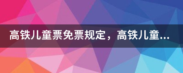 高铁儿童票免票规定，高铁儿童票有座位吗？