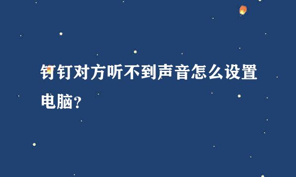 钉钉对方听不到声音怎么设置电脑？