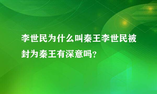 李世民为什么叫秦王李世民被封为秦王有深意吗？