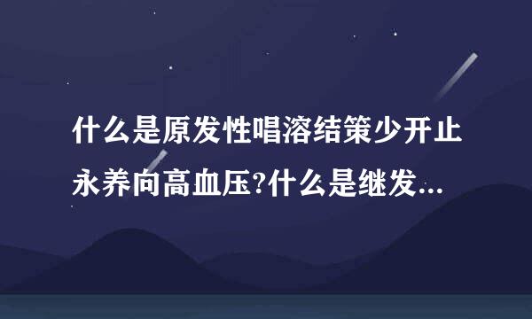 什么是原发性唱溶结策少开止永养向高血压?什么是继发性来自高血压?