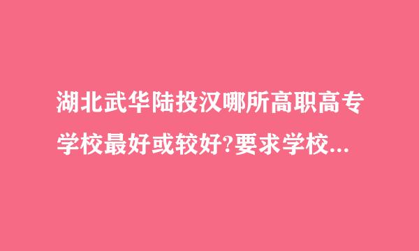 湖北武华陆投汉哪所高职高专学校最好或较好?要求学校就业率高，管理好?