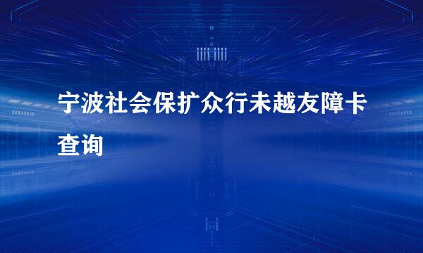 宁波社会保扩众行未越友障卡查询