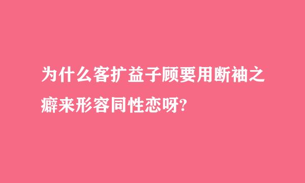 为什么客扩益子顾要用断袖之癖来形容同性恋呀?