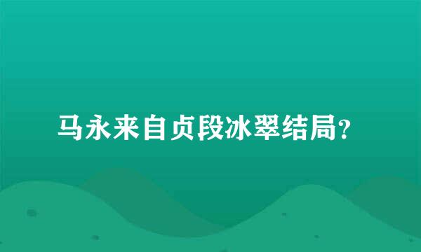 马永来自贞段冰翠结局？