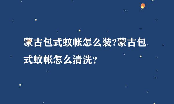 蒙古包式蚊帐怎么装?蒙古包式蚊帐怎么清洗？