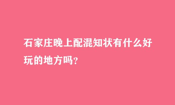 石家庄晚上配混知状有什么好玩的地方吗？